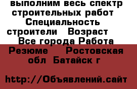 выполним весь спектр строительных работ › Специальность ­ строители › Возраст ­ 31 - Все города Работа » Резюме   . Ростовская обл.,Батайск г.